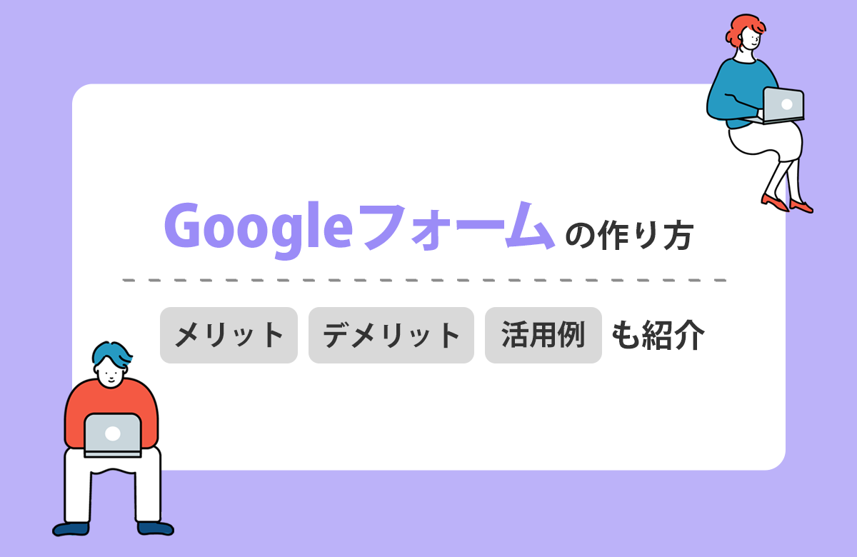 【徹底解説】Googleフォームの作り方、メリット・デメリット、活用例などもご紹介