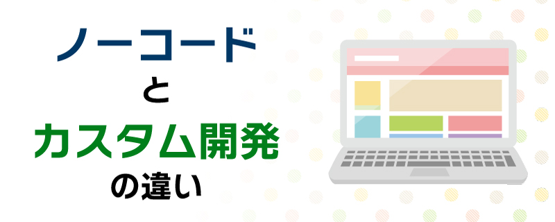 ノーコードとカスタム開発の違い